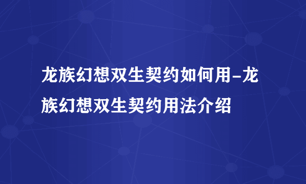 龙族幻想双生契约如何用-龙族幻想双生契约用法介绍
