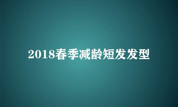 2018春季减龄短发发型