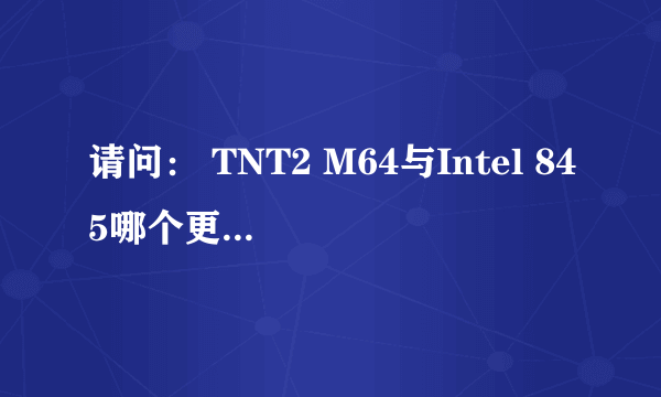 请问： TNT2 M64与Intel 845哪个更先进？？