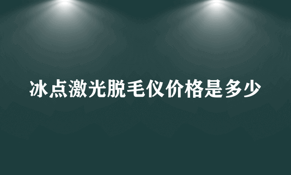 冰点激光脱毛仪价格是多少