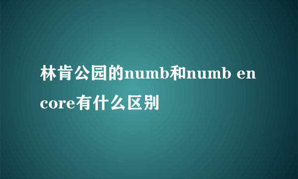 林肯公园的numb和numb encore有什么区别