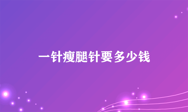 一针瘦腿针要多少钱