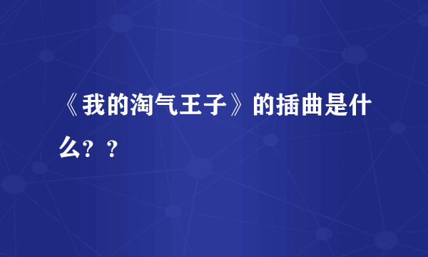 《我的淘气王子》的插曲是什么？？