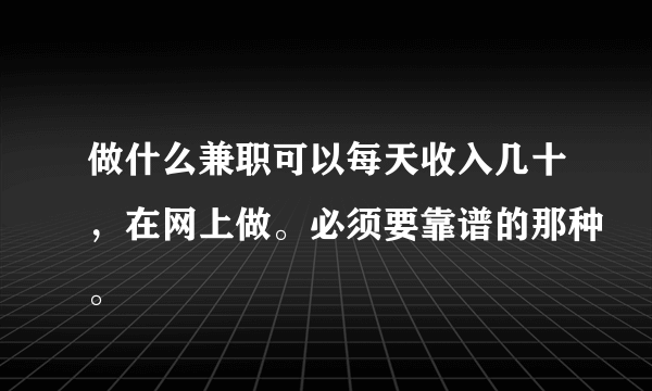 做什么兼职可以每天收入几十，在网上做。必须要靠谱的那种。