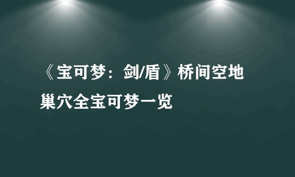《宝可梦：剑/盾》桥间空地巢穴全宝可梦一览