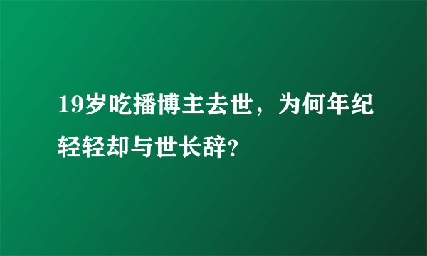 19岁吃播博主去世，为何年纪轻轻却与世长辞？