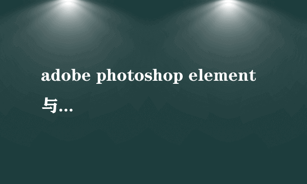 adobe photoshop element 与普通的photoshop有什么差别？？