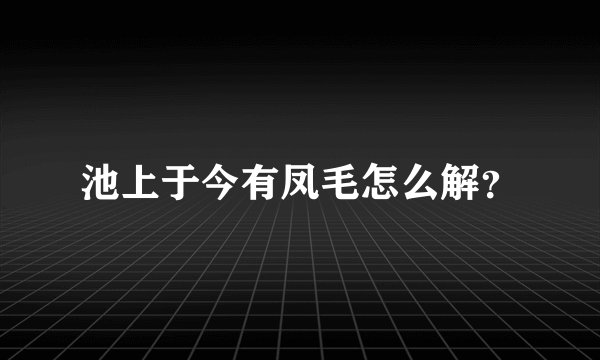 池上于今有凤毛怎么解？