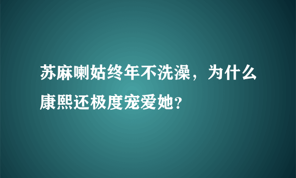 苏麻喇姑终年不洗澡，为什么康熙还极度宠爱她？