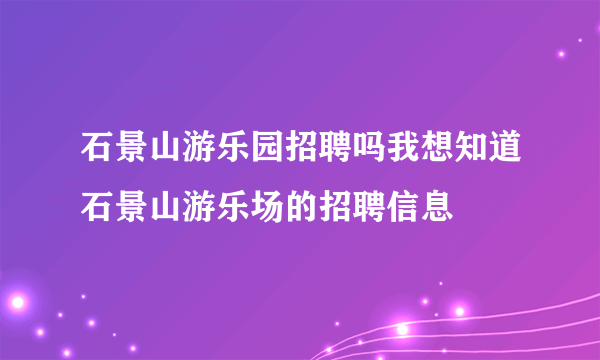 石景山游乐园招聘吗我想知道石景山游乐场的招聘信息