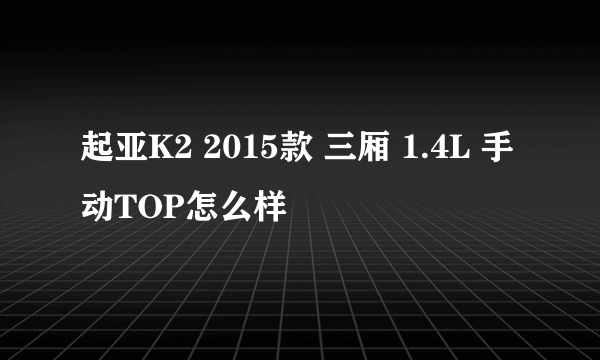 起亚K2 2015款 三厢 1.4L 手动TOP怎么样