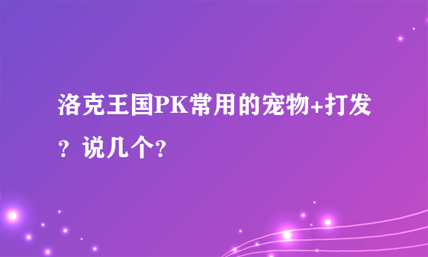 洛克王国PK常用的宠物+打发？说几个？