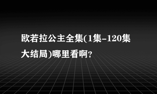 欧若拉公主全集(1集-120集大结局)哪里看啊？