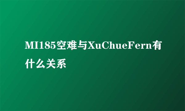 MI185空难与XuChueFern有什么关系