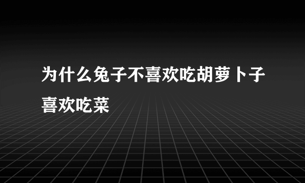 为什么兔子不喜欢吃胡萝卜子喜欢吃菜