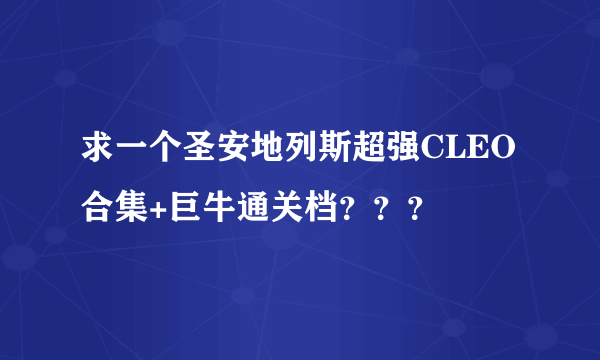 求一个圣安地列斯超强CLEO合集+巨牛通关档？？？