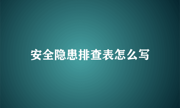 安全隐患排查表怎么写