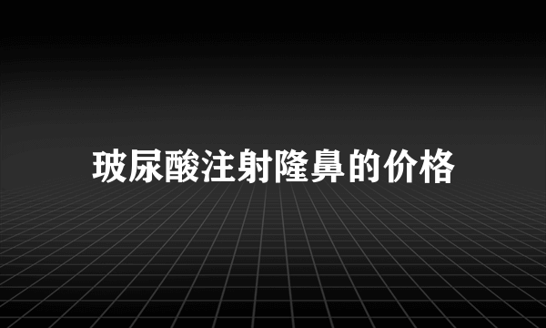 玻尿酸注射隆鼻的价格