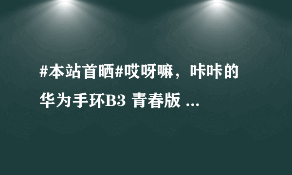 #本站首晒#哎呀嘛，咔咔的 华为手环B3 青春版 使用评测