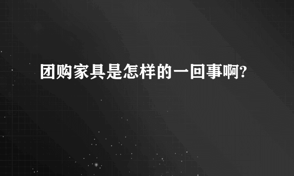 团购家具是怎样的一回事啊?
