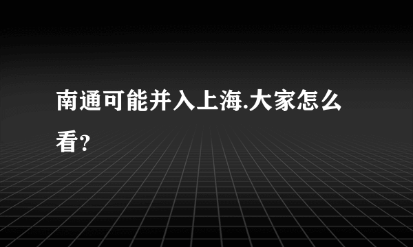 南通可能并入上海.大家怎么看？