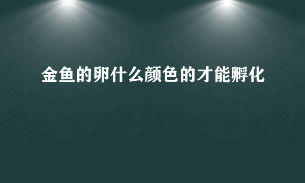 金鱼的卵什么颜色的才能孵化