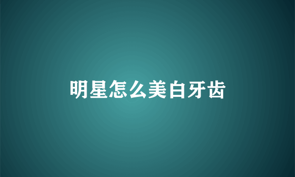 明星怎么美白牙齿