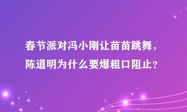春节派对冯小刚让苗苗跳舞，陈道明为什么要爆粗口阻止？