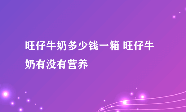 旺仔牛奶多少钱一箱 旺仔牛奶有没有营养