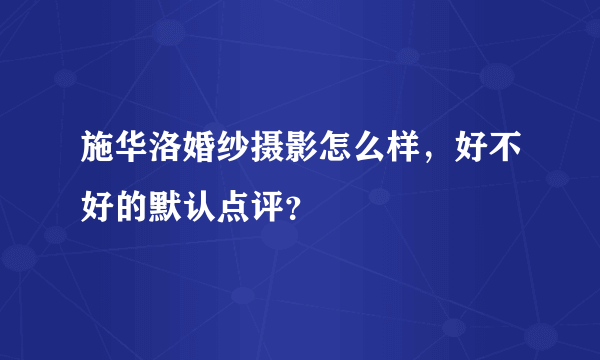 施华洛婚纱摄影怎么样，好不好的默认点评？