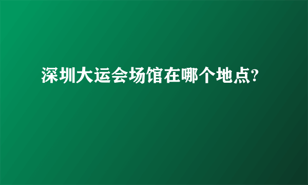 深圳大运会场馆在哪个地点?