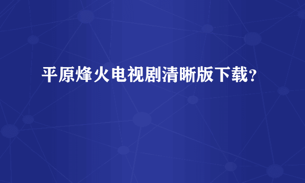 平原烽火电视剧清晰版下载？