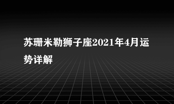 苏珊米勒狮子座2021年4月运势详解