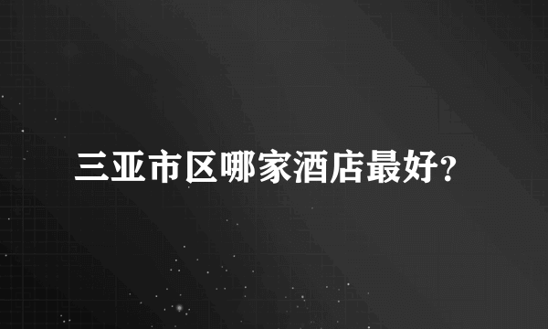 三亚市区哪家酒店最好？