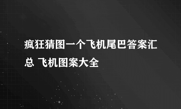 疯狂猜图一个飞机尾巴答案汇总 飞机图案大全