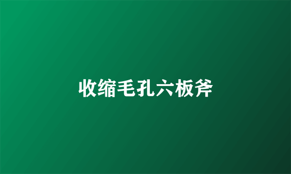 收缩毛孔六板斧