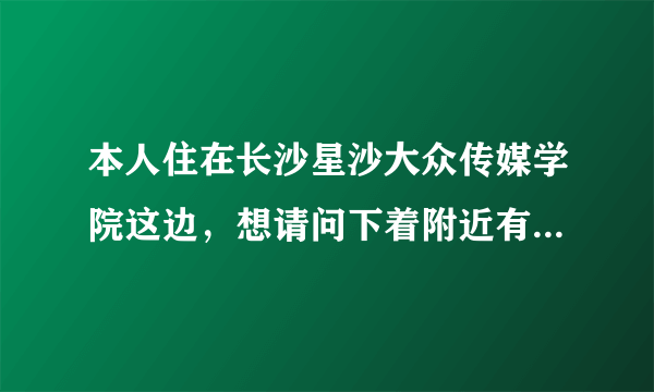 本人住在长沙星沙大众传媒学院这边，想请问下着附近有没有那种的开放的游泳馆，消费不要太高、