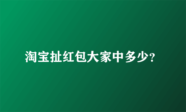淘宝扯红包大家中多少？