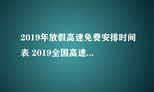 2019年放假高速免费安排时间表 2019全国高速免费时间