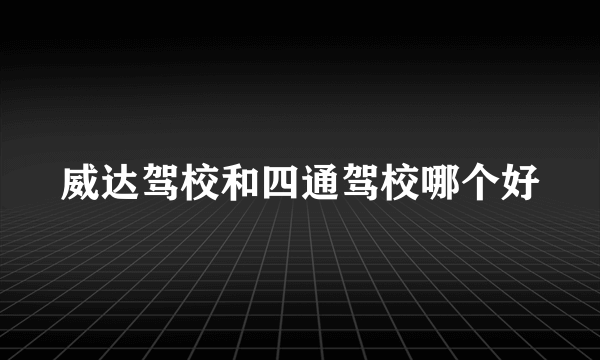 威达驾校和四通驾校哪个好