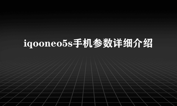 iqooneo5s手机参数详细介绍