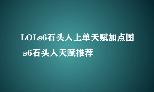 LOLs6石头人上单天赋加点图 s6石头人天赋推荐