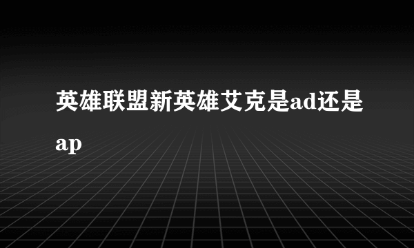 英雄联盟新英雄艾克是ad还是ap