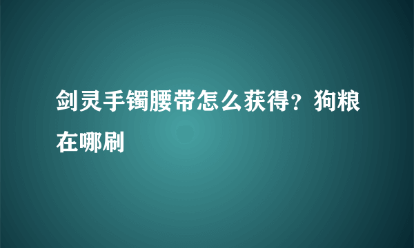 剑灵手镯腰带怎么获得？狗粮在哪刷