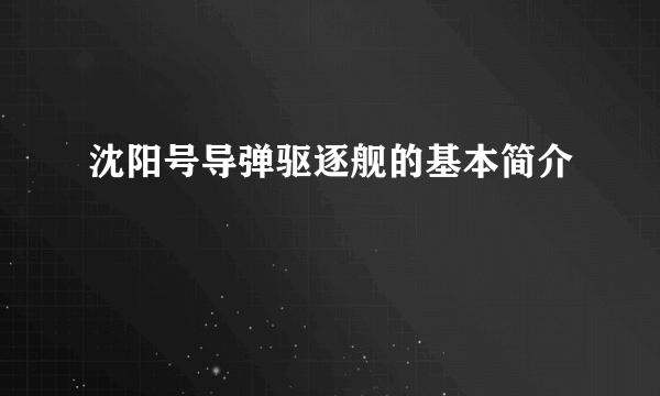 沈阳号导弹驱逐舰的基本简介