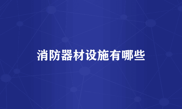 消防器材设施有哪些
