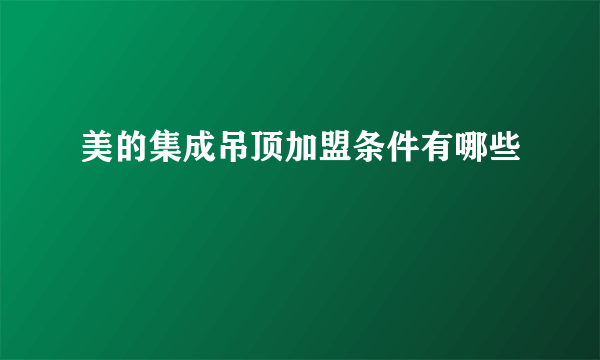 美的集成吊顶加盟条件有哪些