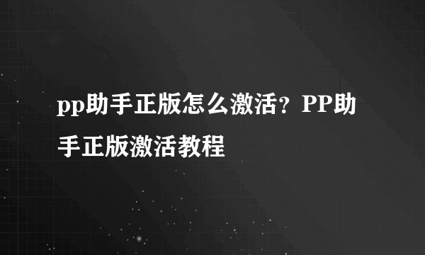 pp助手正版怎么激活？PP助手正版激活教程