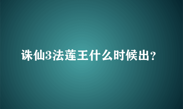 诛仙3法莲王什么时候出？