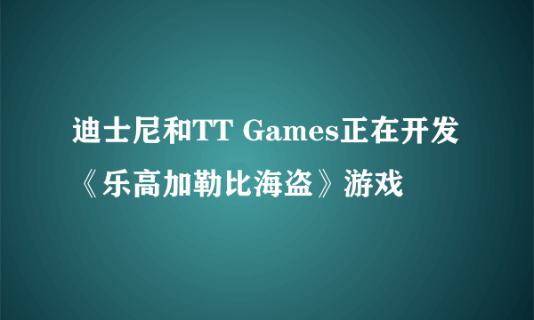 迪士尼和TT Games正在开发《乐高加勒比海盗》游戏